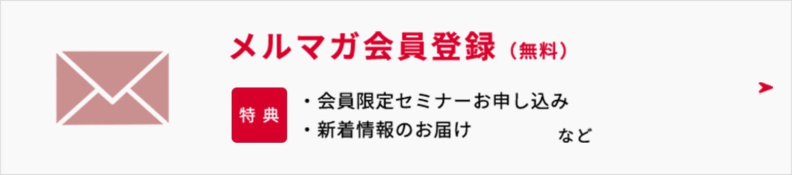 メルマガ会員登録（無料） 特典 会員限定セミナーお申し込み 新着情報のお届け など